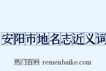 安阳市地名志近义词是什么意思的图片